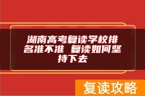 湖南高考复读学校排名准不准 复读如何坚持下去