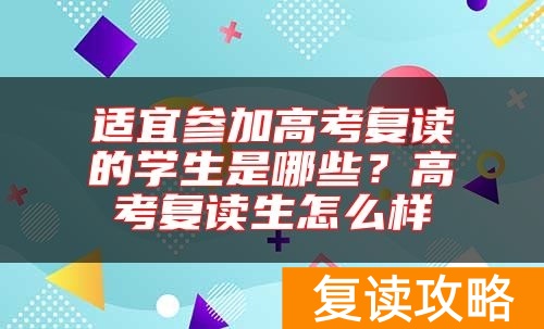 适宜参加高考复读的学生是哪些?高考复读生怎么样