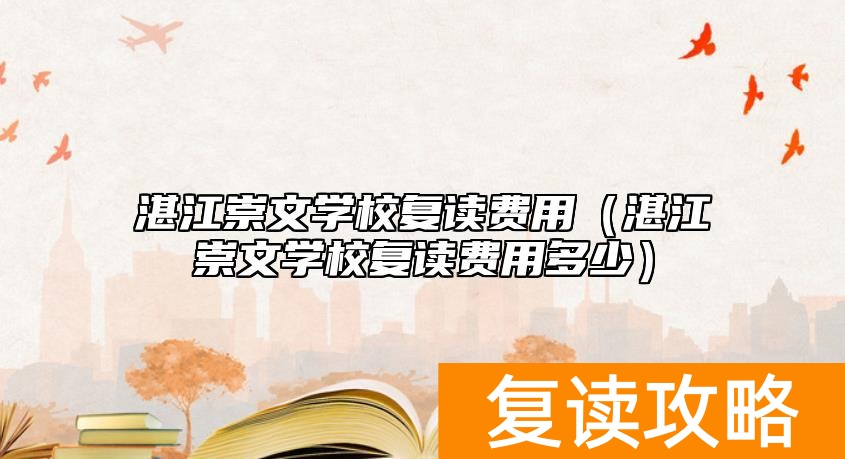 湛江崇文学校复读费用（湛江崇文学校复读费用多少）