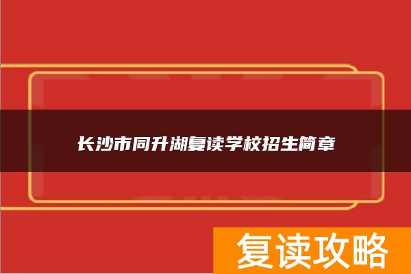 长沙市同升湖复读学校招生简章