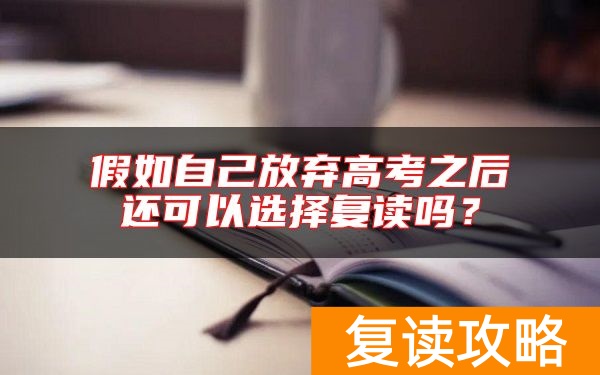 假如自己放弃高考之后还可以选择复读吗？