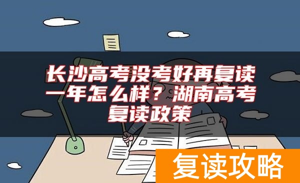 长沙高考没考好再复读一年怎么样？湖南高考复读政策