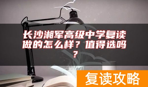 长沙湘军高级中学复读做的怎么样？值得选吗？
