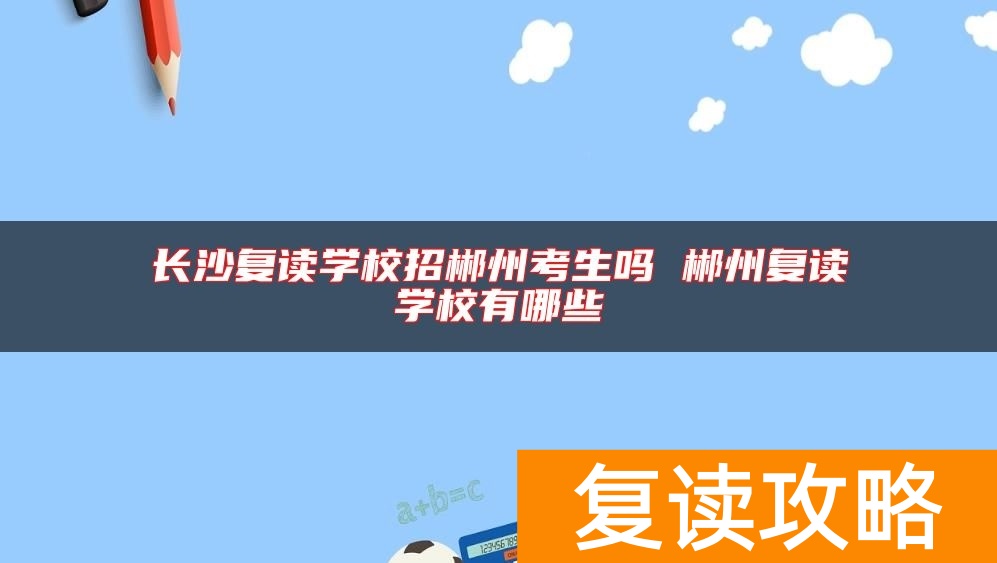 长沙复读学校招郴州考生吗 郴州复读学校有哪些