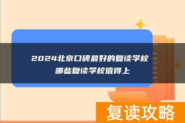 2024北京口碑最好的复读学校 哪些复读学校值得上