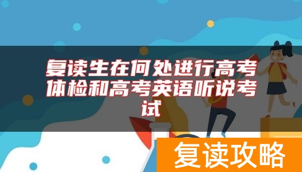 复读生在何处进行高考体检和高考英语听说考试