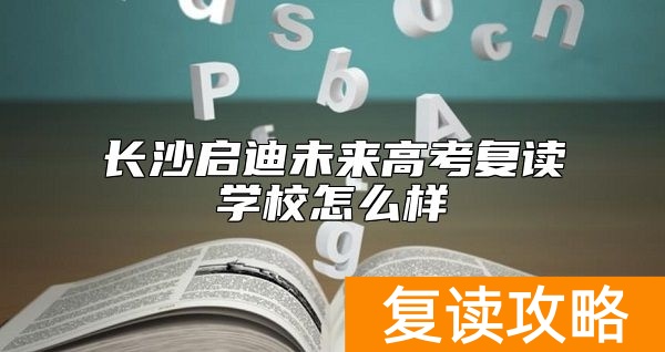 长沙启迪未来高考复读学校怎么样