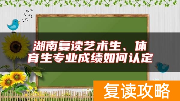 湖南复读艺术生、体育生专业成绩如何认定