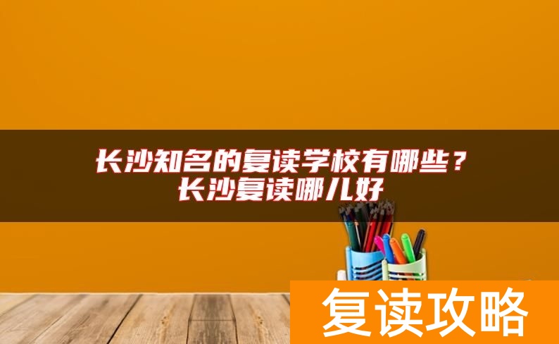 长沙知名的复读学校有哪些？长沙复读哪儿好