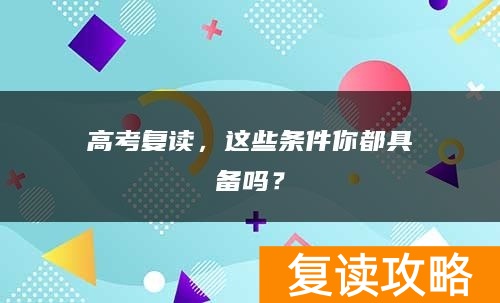 高考复读，这些条件你都具备吗？