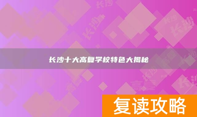 长沙十大高复学校特色大揭秘