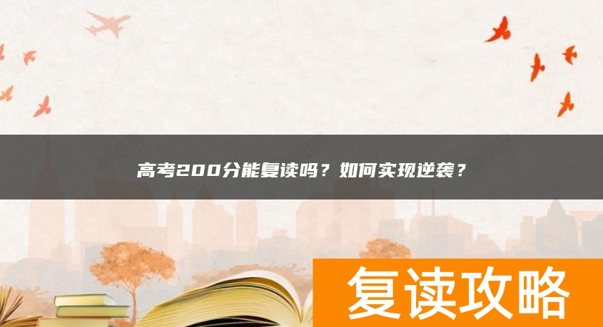 高考200分能复读吗？如何实现逆袭？