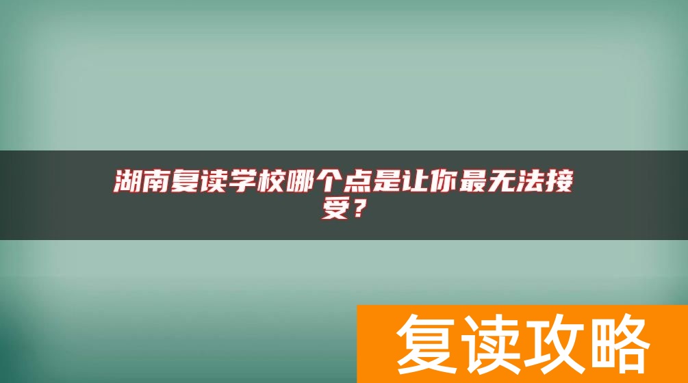 湖南复读学校哪个点是让你最无法接受？