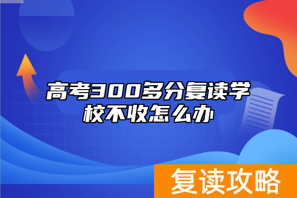 高考300多分复读学校不收怎么办