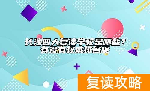 长沙四大复读学校是哪些？有没有权威排名呢