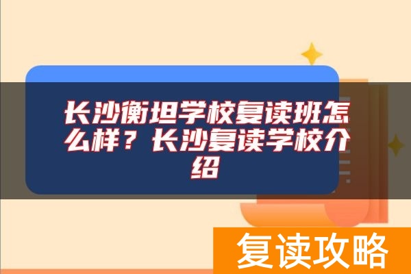 长沙衡坦学校复读班怎么样？长沙复读学校介绍