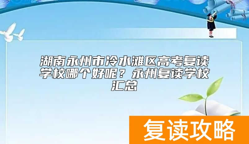湖南永州市冷水滩区高考复读学校哪个好呢？永州复读学校汇总
