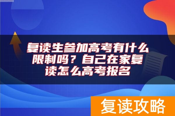 复读生参加高考有什么限制吗？自己在家复读怎么高考报名