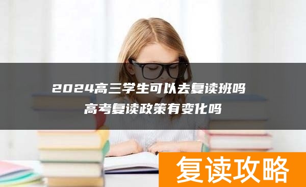 2024高三学生可以去复读班吗 高考复读政策有变化吗