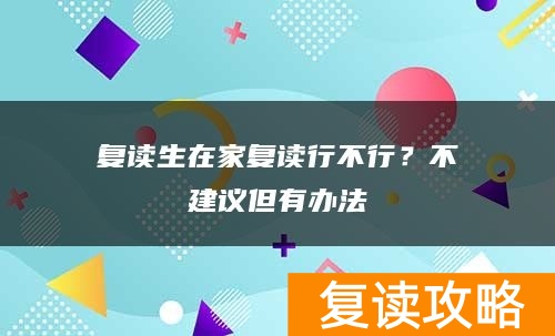 复读生在家复读行不行？不建议但有办法