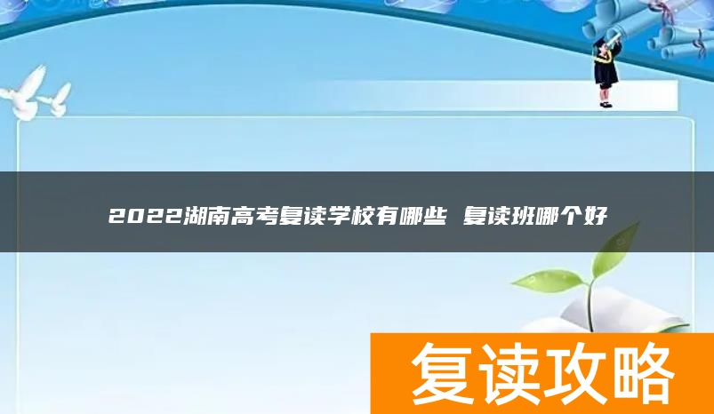 2024湖南高考复读学校有哪些 复读班哪个好