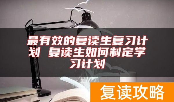 最有效的复读生复习计划 复读生如何制定学习计划