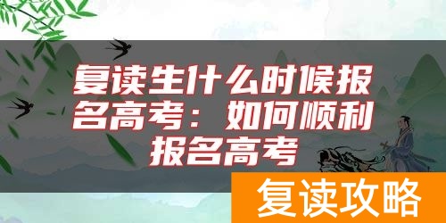 复读生什么时候报名高考：如何顺利报名高考