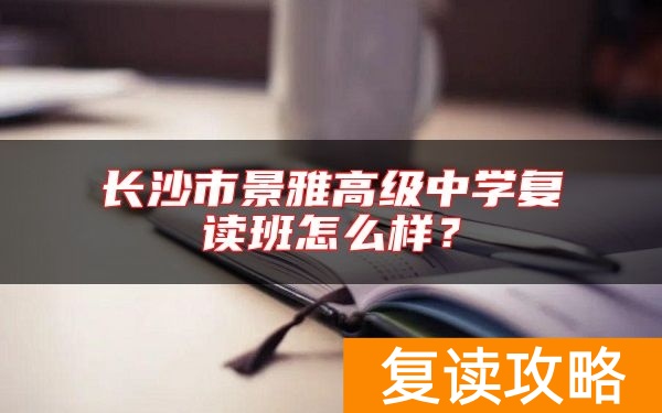 长沙市景雅高级中学复读班怎么样？