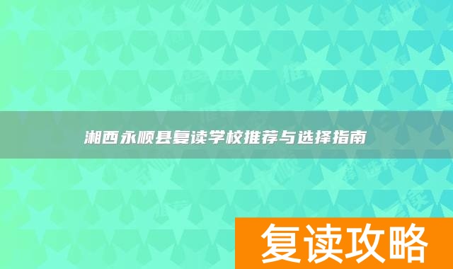 湘西永顺县复读学校推荐与选择指南