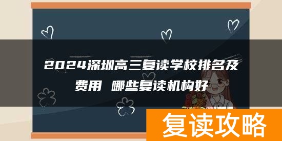 2024深圳高三复读学校排名及费用 哪些复读机构好