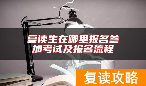 复读生在哪里报名参加考试及报名流程