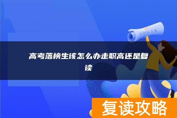 高考落榜生该怎么办走职高还是复读