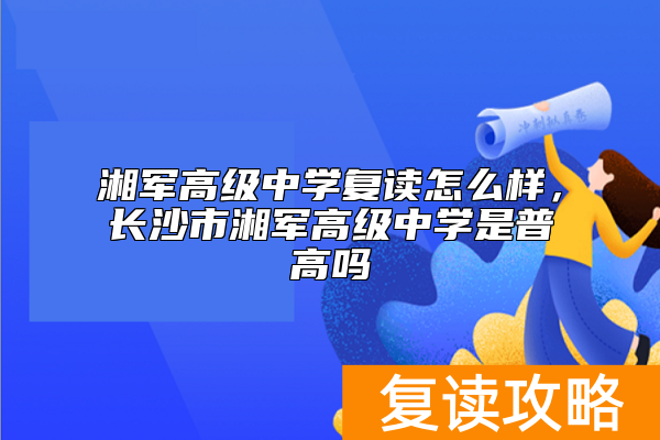 湘军高级中学复读怎么样,长沙市湘军高级中学是普高吗