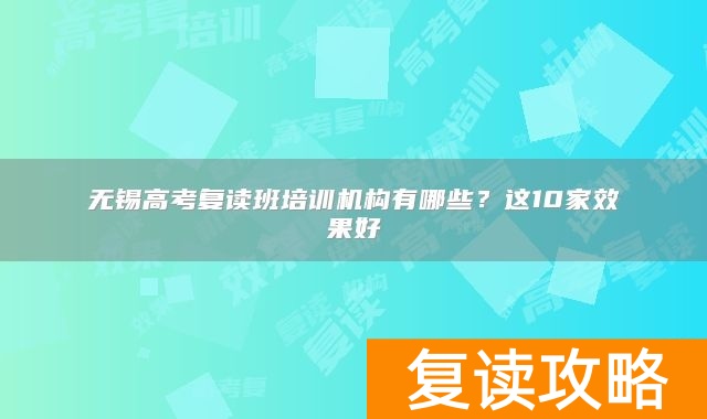 无锡高考复读班培训机构有哪些？这10家效果好