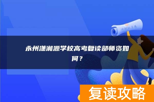 永州潇湘源学校高考复读部师资如何？