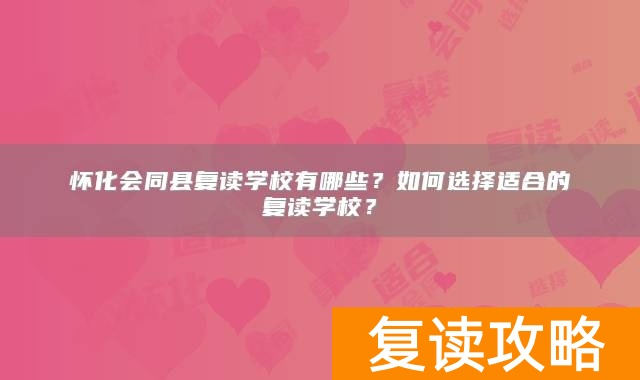 怀化会同县复读学校有哪些？如何选择适合的复读学校？