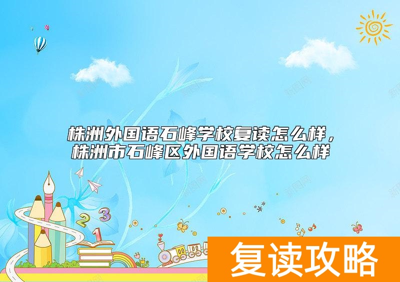 株洲外国语石峰学校复读怎么样，株洲市石峰区外国语学校怎么样
