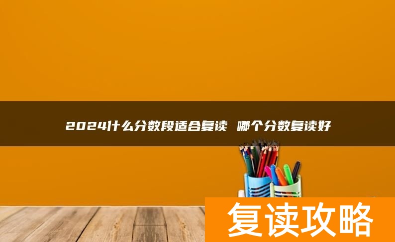 2024什么分数段适合复读 哪个分数复读好