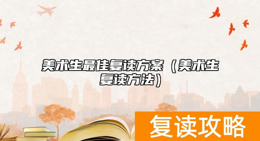美术生最佳复读方案(美术生复读方法)