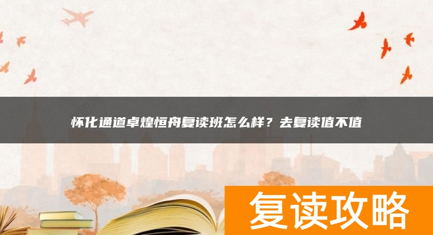 怀化通道卓煌恒舟复读班怎么样？去复读值不值
