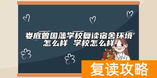 娄底曾国藩学校复读宿舍环境怎么样 学校怎么样