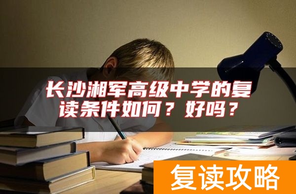 长沙湘军高级中学的复读条件如何？好吗？