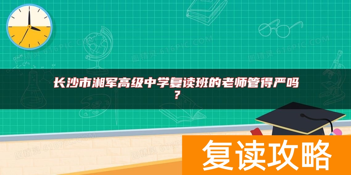 长沙市湘军高级中学复读班的老师管得严吗？