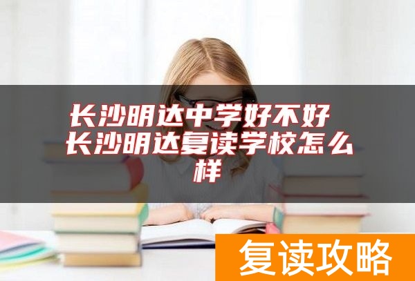 长沙明达中学好不好 长沙明达复读学校怎么样