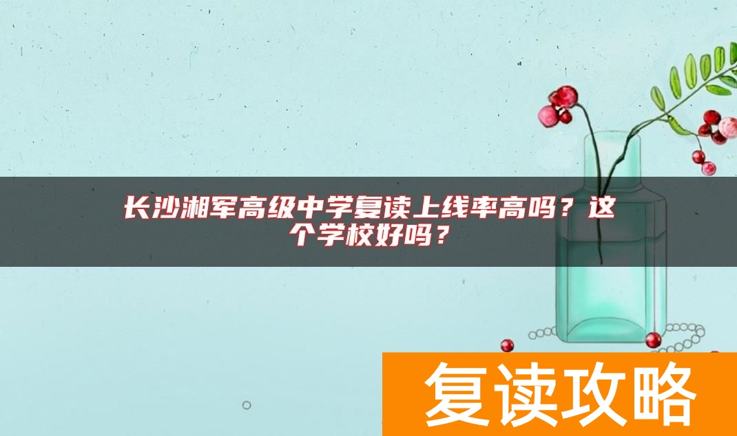 长沙湘军高级中学复读上线率高吗？这个学校好吗？