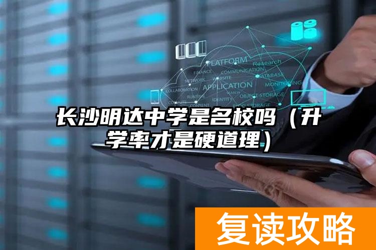 长沙明达中学是名校吗（升学率才是硬道理）