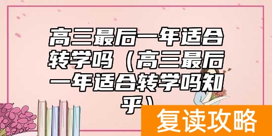 高三最后一年适合转学吗（高三最后一年适合转学吗知乎）