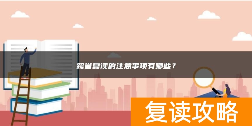 跨省复读的注意事项有哪些？