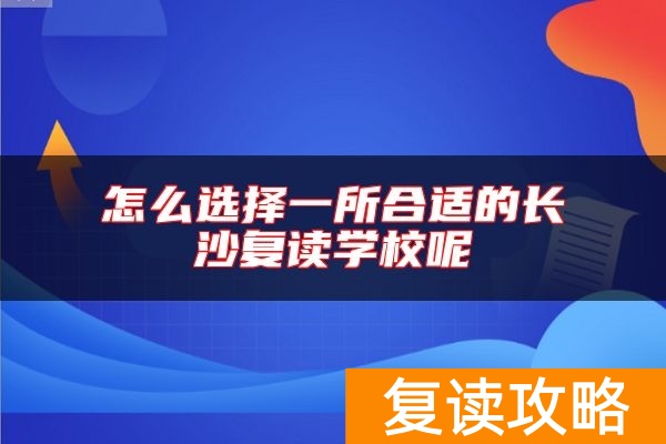 怎么选择一所合适的长沙复读学校呢