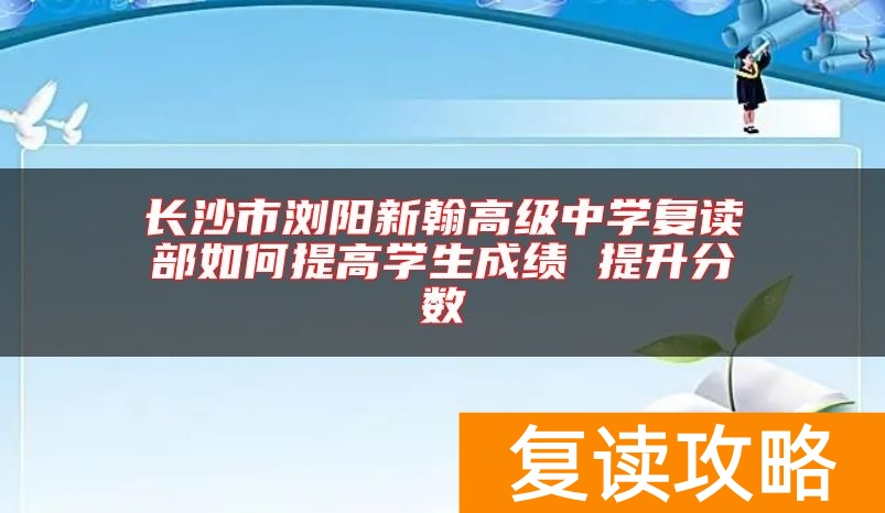 长沙市浏阳新翰高级中学复读部如何提高学生成绩 提升分数